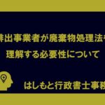 排出事業者が廃棄物処理法を理解する必要性について