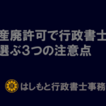 産廃許可で行政書士を選ぶ３つの注意点を解説